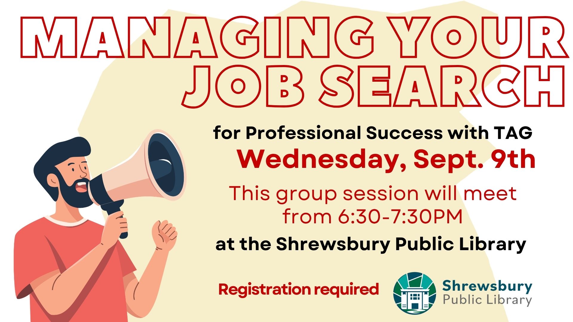 Job Search Success. Managing your Job Search for Professional Success with TAG. Wednesday, September 9th. This group session will meet from 6:30-7:30PM at the Shrewsbury Public Library. Registration required.